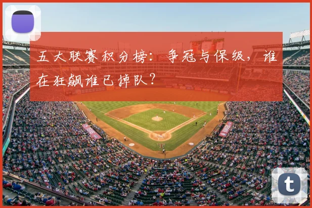五大联赛积分榜：争冠与保级，谁在狂飙谁已掉队？